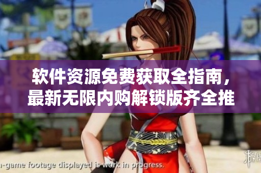軟件資源免費(fèi)獲取全指南，最新無限內(nèi)購解鎖版齊全推薦