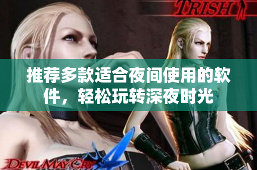 推薦多款適合夜間使用的軟件，輕松玩轉深夜時光