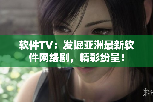 軟件TV：發(fā)掘亞洲最新軟件網(wǎng)絡(luò)劇，精彩紛呈！
