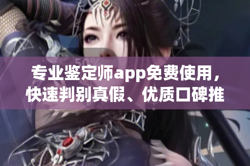 專業(yè)鑒定師app免費使用，快速判別真假、優(yōu)質(zhì)口碑推薦