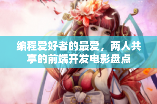 編程愛好者的最愛，兩人共享的前端開發(fā)電影盤點(diǎn)