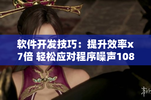 軟件開發(fā)技巧：提升效率x7倍 輕松應(yīng)對(duì)程序噪聲108問(wèn)題