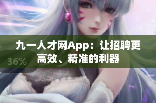 九一人才網(wǎng)App：讓招聘更高效、精準(zhǔn)的利器