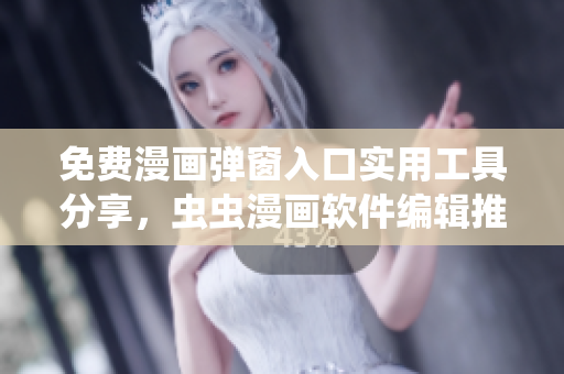 免費(fèi)漫畫彈窗入口實(shí)用工具分享，蟲蟲漫畫軟件編輯推薦
