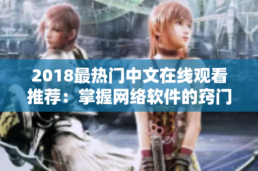 2018最熱門中文在線觀看推薦：掌握網絡軟件的竅門