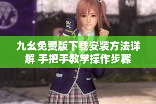 九幺免費(fèi)版下載安裝方法詳解 手把手教學(xué)操作步驟