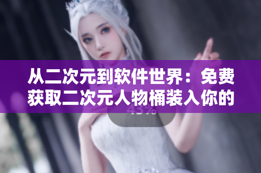 從二次元到軟件世界：免費(fèi)獲取二次元人物桶裝入你的軟件庫