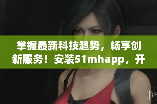 掌握最新科技趨勢(shì)，暢享創(chuàng)新服務(wù)！安裝51mhapp，開啟蘋果設(shè)備的全新軟件體驗(yàn)！