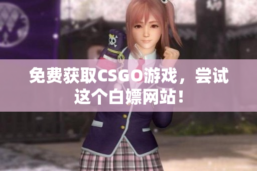 免費(fèi)獲取CSGO游戲，嘗試這個(gè)白嫖網(wǎng)站！