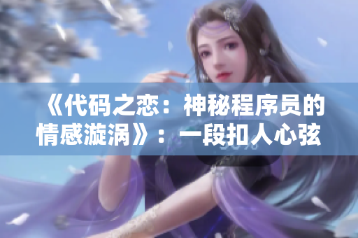 《代碼之戀：神秘程序員的情感漩渦》：一段扣人心弦的軟件開(kāi)發(fā)故事
