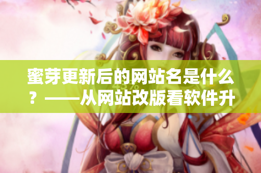 蜜芽更新后的網(wǎng)站名是什么？——從網(wǎng)站改版看軟件升級的重要性