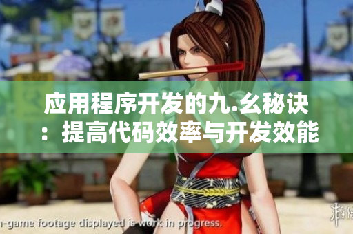 應(yīng)用程序開發(fā)的九.幺秘訣：提高代碼效率與開發(fā)效能
