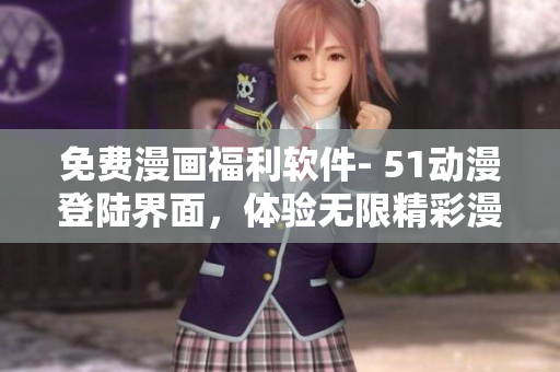 免費(fèi)漫畫(huà)福利軟件- 51動(dòng)漫登陸界面，體驗(yàn)無(wú)限精彩漫畫(huà)！