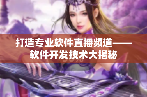打造專業(yè)軟件直播頻道——軟件開發(fā)技術大揭秘