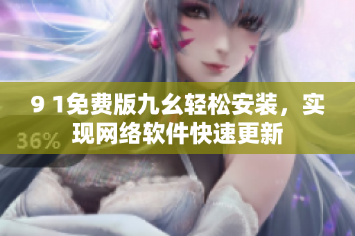 9 1免費版九幺輕松安裝，實現網絡軟件快速更新