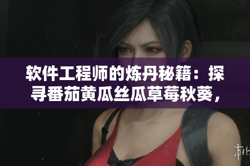 軟件工程師的煉丹秘籍：探尋番茄黃瓜絲瓜草莓秋葵，技巧大揭秘