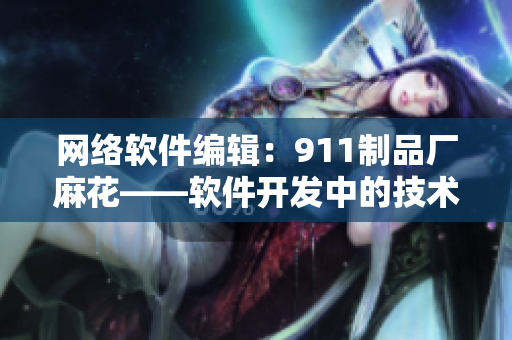 網(wǎng)絡(luò)軟件編輯：911制品廠麻花——軟件開(kāi)發(fā)中的技術(shù)難題