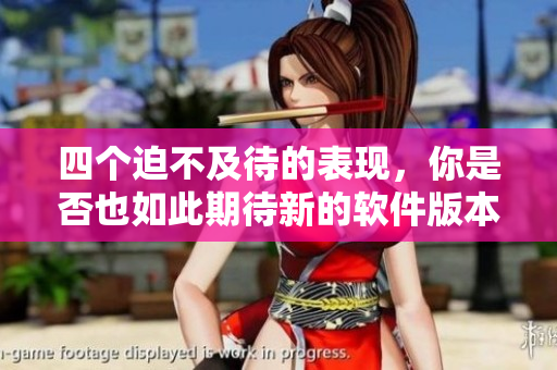 四個(gè)迫不及待的表現(xiàn)，你是否也如此期待新的軟件版本？
