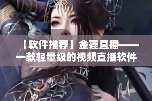 【軟件推薦】金蓮直播——一款輕量級(jí)的視頻直播軟件