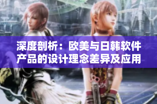 深度剖析：歐美與日韓軟件產(chǎn)品的設(shè)計理念差異及應(yīng)用場景對比