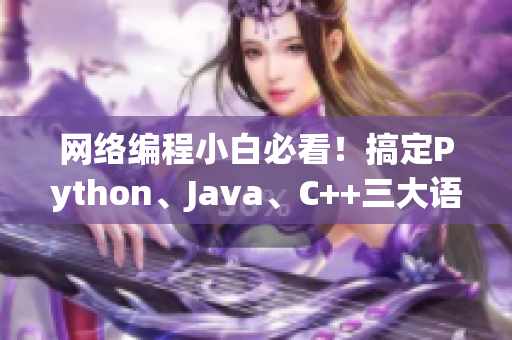 網(wǎng)絡(luò)編程小白必看！搞定Python、Java、C++三大語言并行編程秘籍！