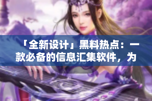 「全新設(shè)計」黑料熱點：一款必備的信息匯集軟件，為你帶來最新技術(shù)趨勢！