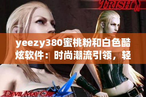 yeezy380蜜桃粉和白色酷炫軟件：時尚潮流引領，輕松運用技術創(chuàng)新
