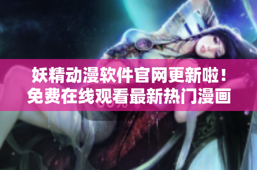 妖精動(dòng)漫軟件官網(wǎng)更新啦！免費(fèi)在線觀看最新熱門(mén)漫畫(huà)