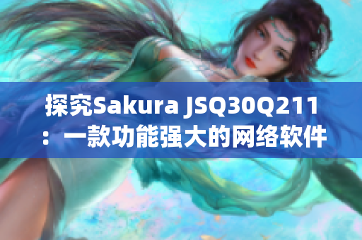 探究Sakura JSQ30Q211：一款功能強(qiáng)大的網(wǎng)絡(luò)軟件開發(fā)工具