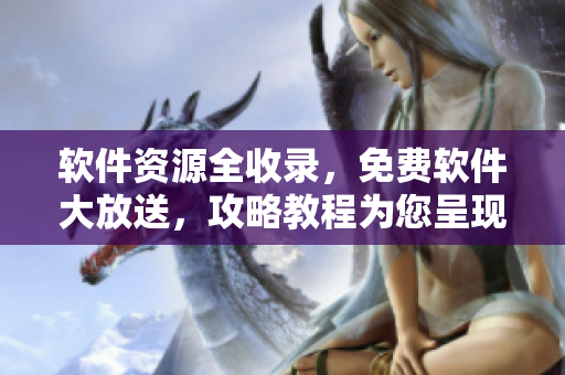 軟件資源全收錄，免費軟件大放送，攻略教程為您呈現(xiàn)：軟件免費網(wǎng)站大全！