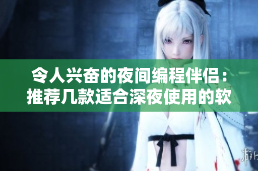 令人興奮的夜間編程伴侶：推薦幾款適合深夜使用的軟件！