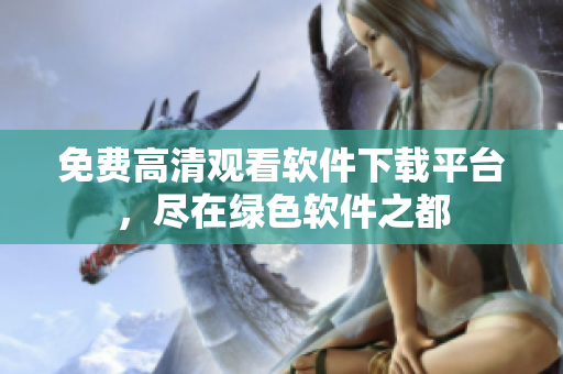 免費(fèi)高清觀看軟件下載平臺(tái)，盡在綠色軟件之都