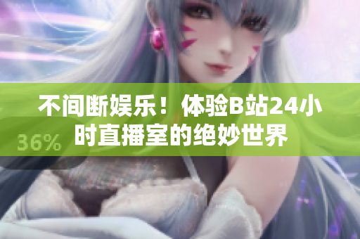 不間斷娛樂！體驗(yàn)B站24小時(shí)直播室的絕妙世界