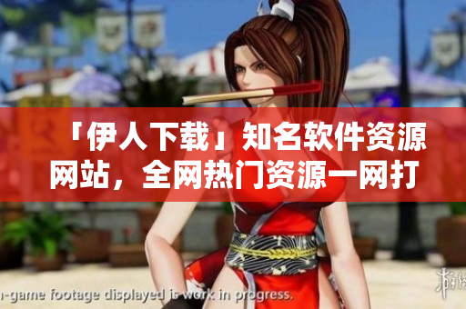 「伊人下載」知名軟件資源網(wǎng)站，全網(wǎng)熱門資源一網(wǎng)打盡