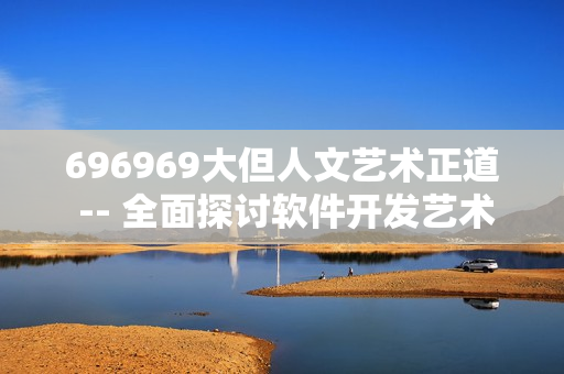 696969大但人文藝術(shù)正道 -- 全面探討軟件開發(fā)藝術(shù)之道