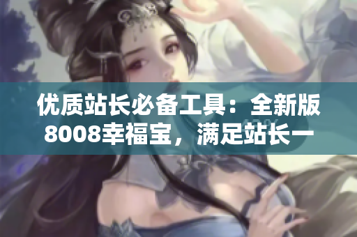 優(yōu)質(zhì)站長必備工具：全新版8008幸福寶，滿足站長一切需求！