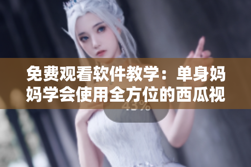 免費觀看軟件教學(xué)：單身媽媽學(xué)會使用全方位的西瓜視頻