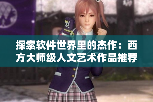 探索軟件世界里的杰作：西方大師級人文藝術(shù)作品推薦