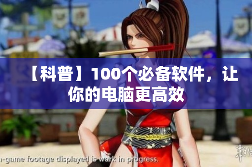 【科普】100個必備軟件，讓你的電腦更高效