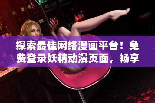 探索最佳網(wǎng)絡(luò)漫畫平臺(tái)！免費(fèi)登錄妖精動(dòng)漫頁面，暢享優(yōu)質(zhì)軟件相關(guān)漫畫資源！