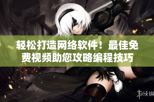 輕松打造網(wǎng)絡(luò)軟件！最佳免費視頻助您攻略編程技巧