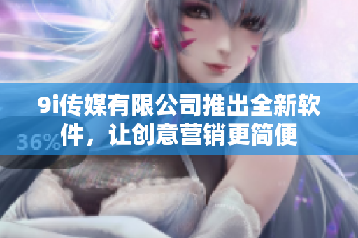 9i傳媒有限公司推出全新軟件，讓創(chuàng)意營(yíng)銷(xiāo)更簡(jiǎn)便