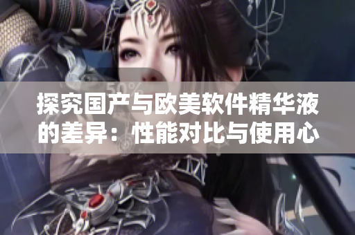 探究國產(chǎn)與歐美軟件精華液的差異：性能對比與使用心得