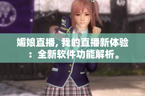 媚娘直播, 我的直播新體驗：全新軟件功能解析。