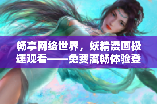 暢享網(wǎng)絡(luò)世界，妖精漫畫極速觀看——免費(fèi)流暢體驗(yàn)登錄界面