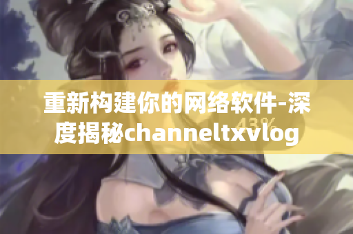 重新構(gòu)建你的網(wǎng)絡(luò)軟件-深度揭秘channeltxvlog