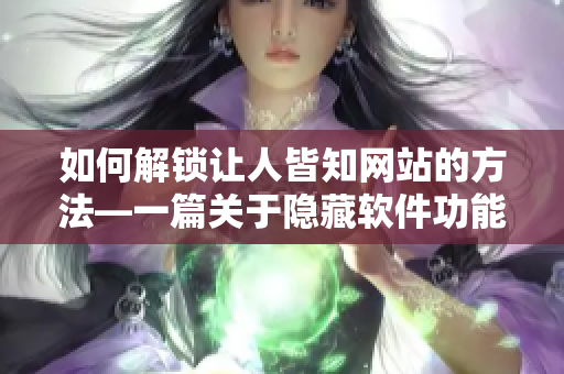 如何解鎖讓人皆知網(wǎng)站的方法—一篇關(guān)于隱藏軟件功能的指南