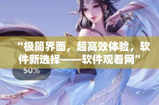 “極簡界面，超高效體驗(yàn)，軟件新選擇——軟件觀看網(wǎng)”