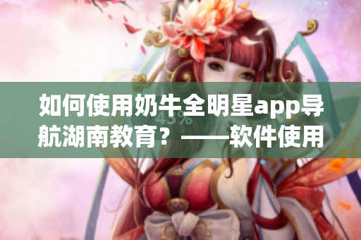 如何使用奶牛全明星app導(dǎo)航湖南教育？——軟件使用指南