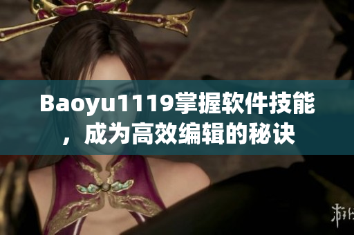 Baoyu1119掌握軟件技能，成為高效編輯的秘訣